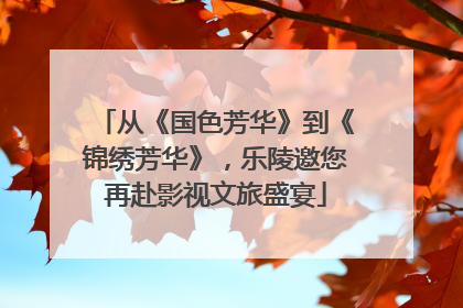 从《国色芳华》到《锦绣芳华》，乐陵邀您再赴影视文旅盛宴
