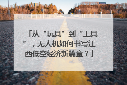 从“玩具”到“工具”，无人机如何书写江西低空经济新篇章？