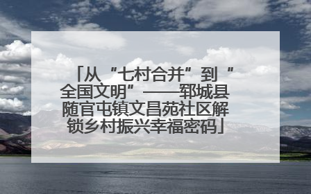 从“七村合并”到“全国文明”——郓城县随官屯镇文昌苑社区解锁乡村振兴幸福密码