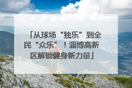 从球场“独乐”到全民“众乐”！淄博高新区解锁健身新力量
