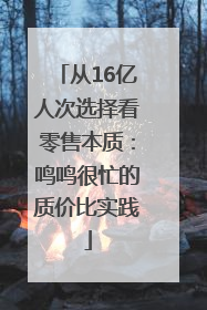 从16亿人次选择看零售本质：鸣鸣很忙的质价比实践