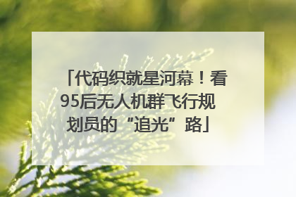 代码织就星河幕！看95后无人机群飞行规划员的“追光”路