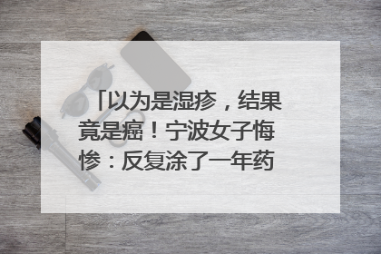 以为是湿疹，结果竟是癌！宁波女子悔惨：反复涂了一年药膏都没好！很多患者首诊都去了皮肤科