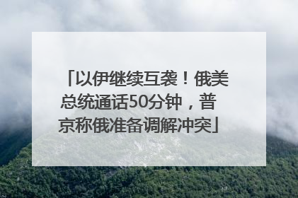 以伊继续互袭！俄美总统通话50分钟，普京称俄准备调解冲突