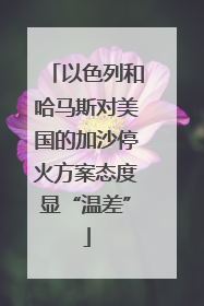 以色列和哈马斯对美国的加沙停火方案态度显“温差”