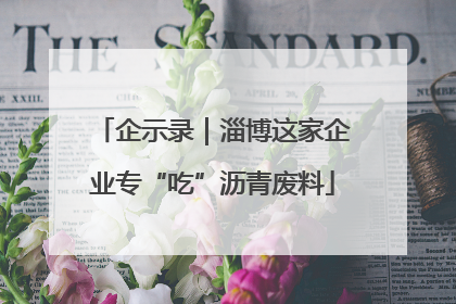 企示录｜淄博这家企业专“吃”沥青废料
