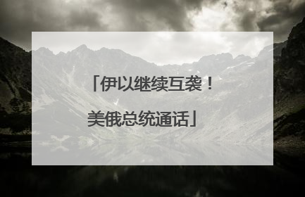 伊以继续互袭！美俄总统通话