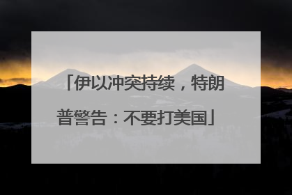 伊以冲突持续，特朗普警告：不要打美国