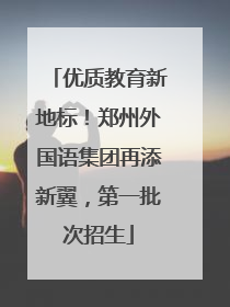 优质教育新地标！郑州外国语集团再添新翼，第一批次招生