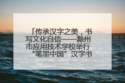 传承汉字之美，书写文化自信——滁州市应用技术学校举行“笔墨中国”汉字书写比赛表彰大会