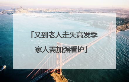 又到老人走失高发季 家人需加强看护