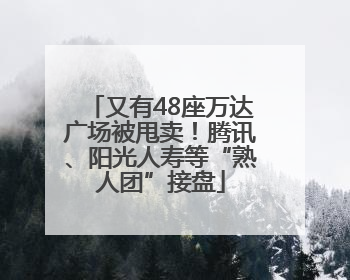 又有48座万达广场被甩卖！腾讯、阳光人寿等“熟人团”接盘