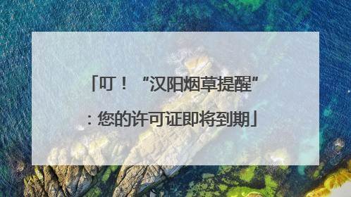叮！“汉阳烟草提醒”：您的许可证即将到期