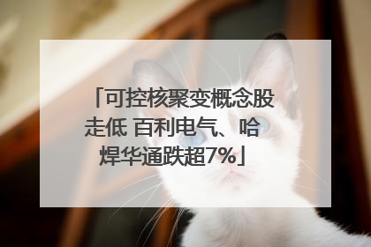 可控核聚变概念股走低 百利电气、哈焊华通跌超7%