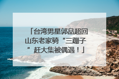 台湾男星郭品超回山东老家骑“三蹦子”赶大集被偶遇！