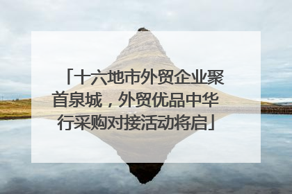 十六地市外贸企业聚首泉城，外贸优品中华行采购对接活动将启
