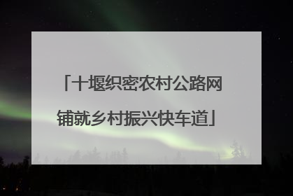 十堰织密农村公路网 铺就乡村振兴快车道