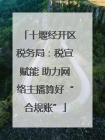 十堰经开区税务局：税宣赋能 助力网络主播算好“合规账”
