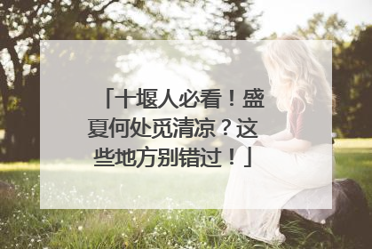 十堰人必看！盛夏何处觅清凉？这些地方别错过！