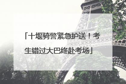 十堰骑警紧急护送！考生错过大巴终赴考场