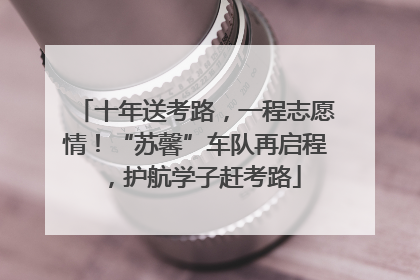 十年送考路，一程志愿情！“苏馨”车队再启程，护航学子赶考路
