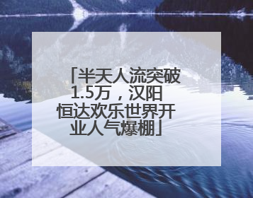 半天人流突破1.5万，汉阳恒达欢乐世界开业人气爆棚