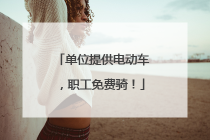 单位提供电动车，职工免费骑！