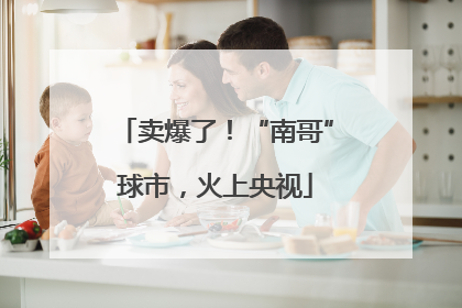 卖爆了！“南哥”球市，火上央视
