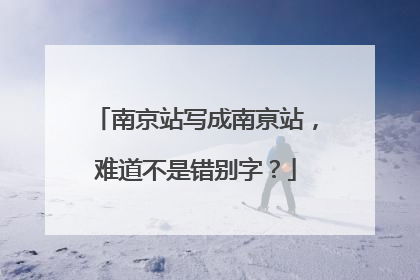南京站写成南亰站，难道不是错别字？