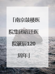 南京鼓楼医院集团宿迁医院诞辰120周年