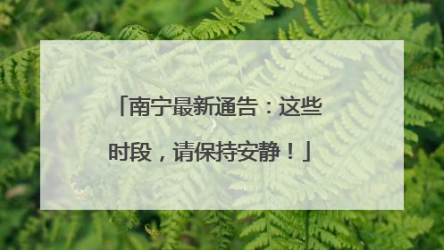 南宁最新通告：这些时段，请保持安静！