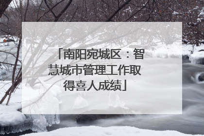 南阳宛城区：智慧城市管理工作取得喜人成绩