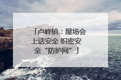 卢峰镇：屋场会上话安全 织密安全“防护网”