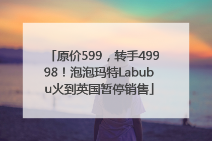 原价599，转手49998！泡泡玛特Labubu火到英国暂停销售