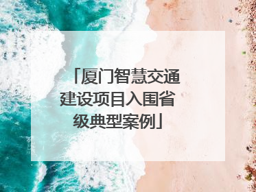 厦门智慧交通建设项目入围省级典型案例