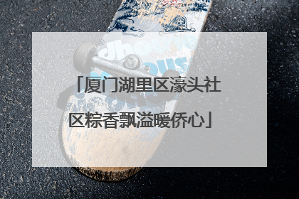 厦门湖里区濠头社区粽香飘溢暖侨心