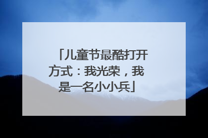 儿童节最酷打开方式：我光荣，我是一名小小兵