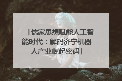 儒家思想赋能人工智能时代：解码济宁机器人产业崛起密码