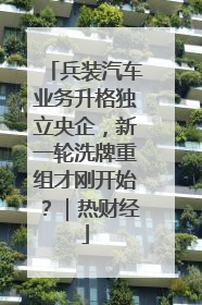 兵装汽车业务升格独立央企，新一轮洗牌重组才刚开始？｜热财经