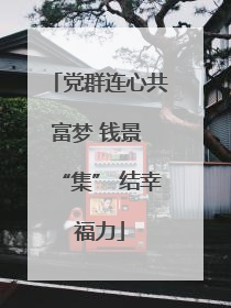 党群连心共富梦 钱景 “集” 结幸福力