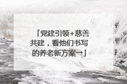 党建引领+慈善共建，看他们书写的养老新方案→