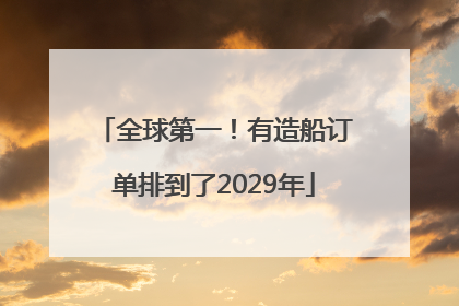全球第一！有造船订单排到了2029年