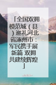 全国双拥模范城（县）巡礼河北省涿州市：军民携手展新篇 双拥共建续辉煌
