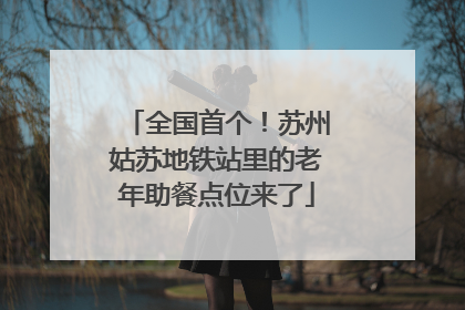 全国首个！苏州姑苏地铁站里的老年助餐点位来了