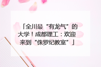 全川最“有龙气”的大学！成都理工：欢迎来到“侏罗纪教室”