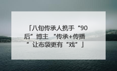 八旬传承人携手“90后”博主 “传承+传播”让布袋更有“戏”
