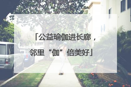 公益瑜伽进长廊，邻里“伽”倍美好