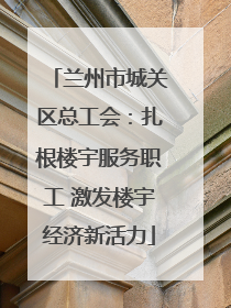 兰州市城关区总工会：扎根楼宇服务职工 激发楼宇经济新活力
