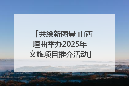 共绘新图景 山西垣曲举办2025年文旅项目推介活动