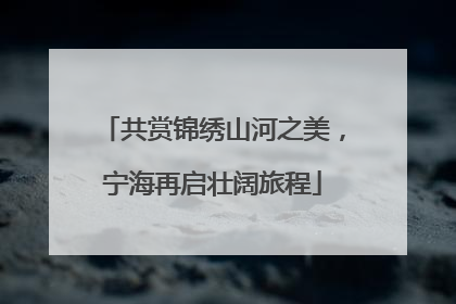 共赏锦绣山河之美，宁海再启壮阔旅程